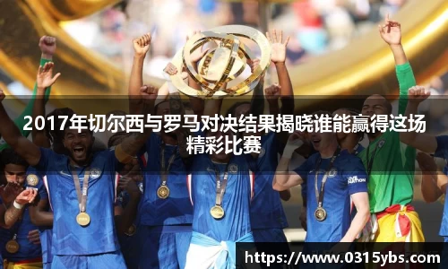 2017年切尔西与罗马对决结果揭晓谁能赢得这场精彩比赛