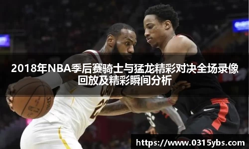 2018年NBA季后赛骑士与猛龙精彩对决全场录像回放及精彩瞬间分析