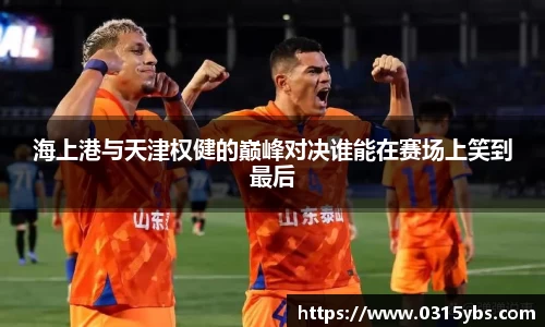 海上港与天津权健的巅峰对决谁能在赛场上笑到最后
