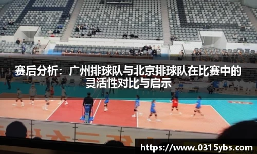 赛后分析：广州排球队与北京排球队在比赛中的灵活性对比与启示