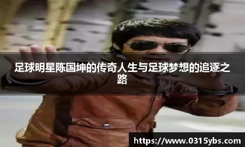 足球明星陈国坤的传奇人生与足球梦想的追逐之路