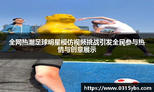 全网热潮足球明星模仿视频挑战引发全民参与热情与创意展示