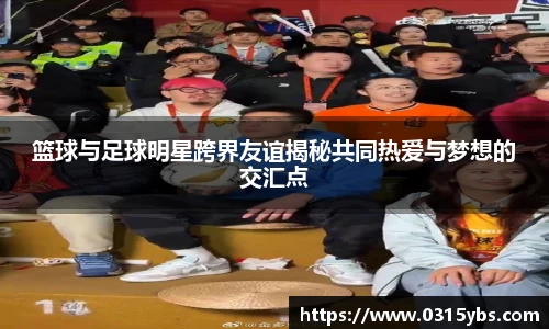篮球与足球明星跨界友谊揭秘共同热爱与梦想的交汇点