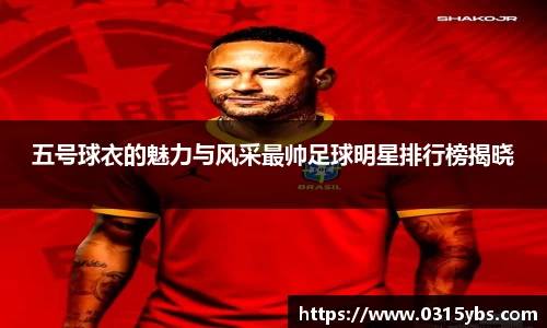 五号球衣的魅力与风采最帅足球明星排行榜揭晓