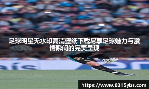 足球明星无水印高清壁纸下载尽享足球魅力与激情瞬间的完美呈现