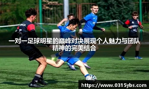 一对一足球明星的巅峰对决展现个人魅力与团队精神的完美结合