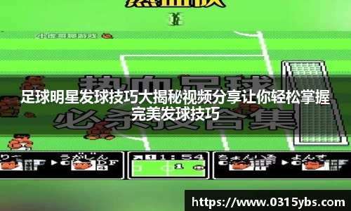 足球明星发球技巧大揭秘视频分享让你轻松掌握完美发球技巧