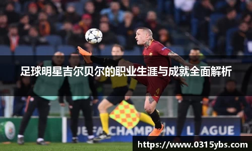 足球明星吉尔贝尔的职业生涯与成就全面解析